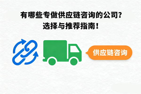 有哪些專做供應(yīng)鏈咨詢的公司？選擇與推薦指南！