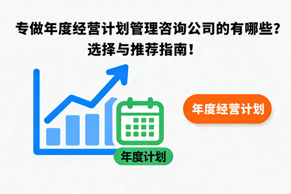 專做年度經(jīng)營計劃管理咨詢公司的有哪些？選擇與推薦指南！