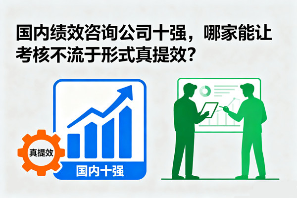國(guó)內(nèi)績(jī)效咨詢(xún)公司十強(qiáng)，哪家能讓考核不流于形式真提效？