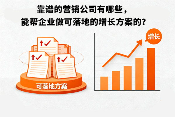 靠譜的營銷公司有哪些，能幫企業(yè)做可落地的增長方案的？