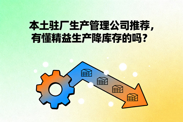 本土駐廠生產(chǎn)管理公司推薦，有懂精益生產(chǎn)降庫(kù)存的嗎？